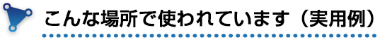 こんな場所で使われています（実用例）