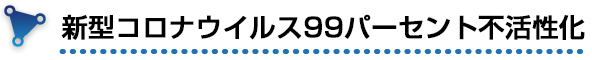 新型コロナウイルス99パーセント不活性化